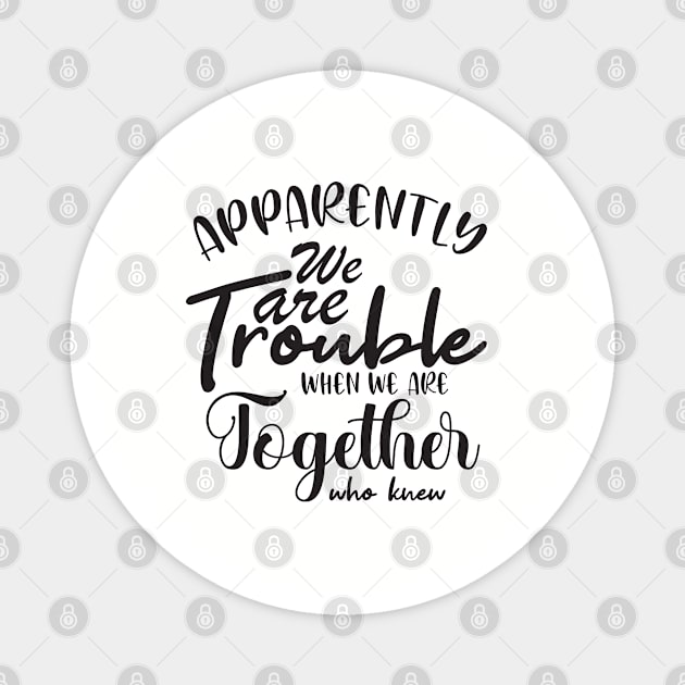 Apparently We are Trouble when we are Together who knewShirt, Sister Shirt, Sister Tee Shirt, Adult Sister Shirts, Matching Best Friend Shirts Magnet by irenelopezz